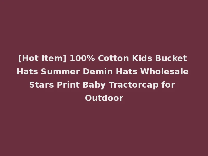 [Hot Item] 100% Cotton Kids Bucket Hats Summer Demin Hats Wholesale Stars Print Baby Tractorcap for Outdoor
