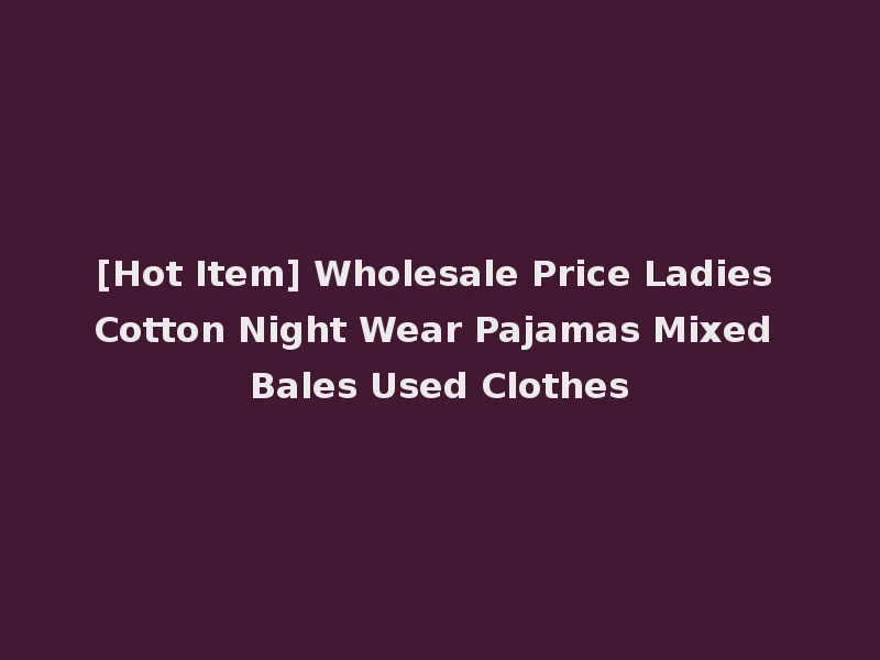 [Hot Item] Wholesale Price Ladies Cotton Night Wear Pajamas Mixed Bales Used Clothes