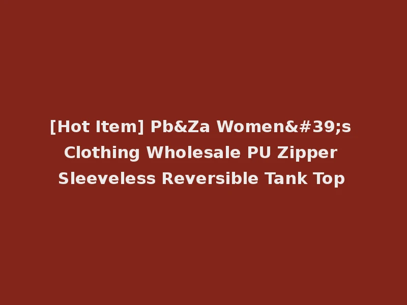 [Hot Item] Pb&Za Women's Clothing Wholesale PU Zipper Sleeveless Reversible Tank Top