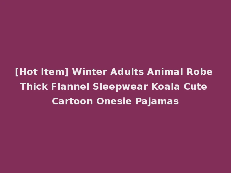 [Hot Item] Winter Adults Animal Robe Thick Flannel Sleepwear Koala Cute Cartoon Onesie Pajamas