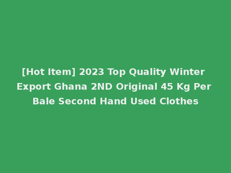 [Hot Item] 2023 Top Quality Winter Export Ghana 2ND Original 45 Kg Per Bale Second Hand Used Clothes