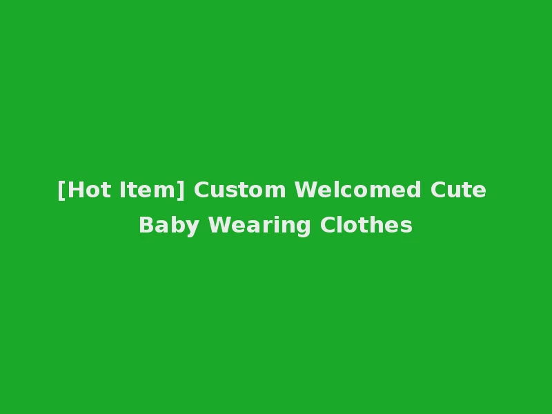 [Hot Item] Custom Welcomed Cute Baby Wearing Clothes