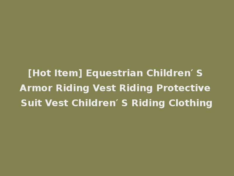 [Hot Item] Equestrian Children′ S Armor Riding Vest Riding Protective Suit Vest Children′ S Riding Clothing