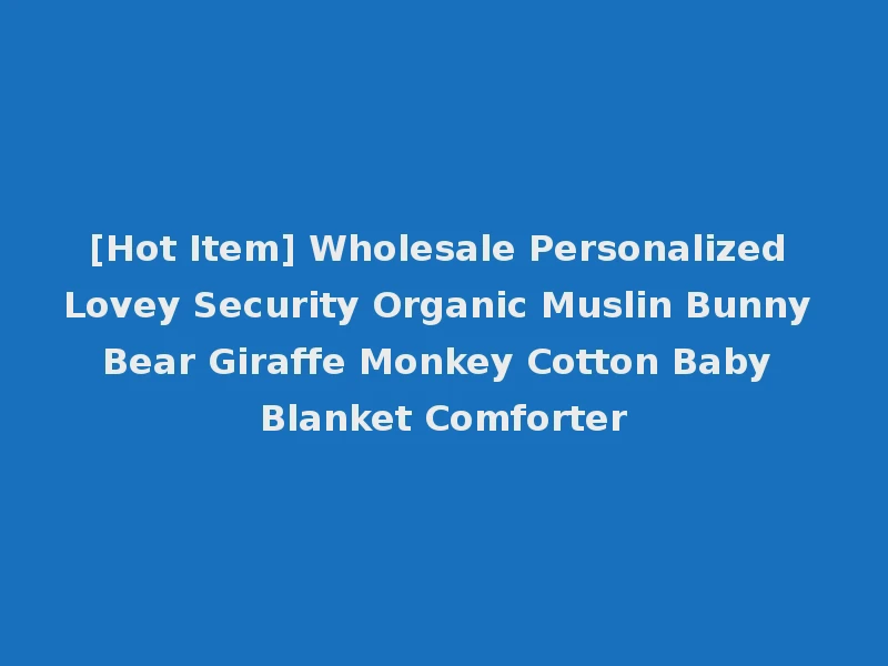 [Hot Item] Wholesale Personalized Lovey Security Organic Muslin Bunny Bear Giraffe Monkey Cotton Baby Blanket Comforter