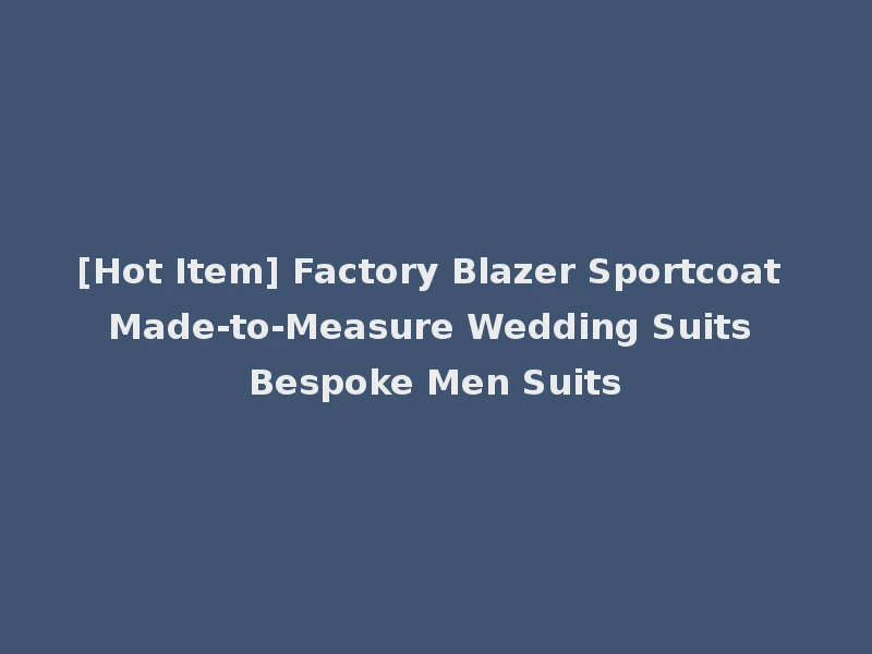 [Hot Item] Factory Blazer Sportcoat Made-to-Measure Wedding Suits Bespoke Men Suits