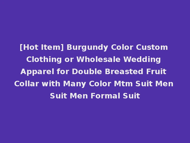[Hot Item] Burgundy Color Custom Clothing or Wholesale Wedding Apparel for Double Breasted Fruit Collar with Many Color Mtm Suit Men Suit Men Formal Suit