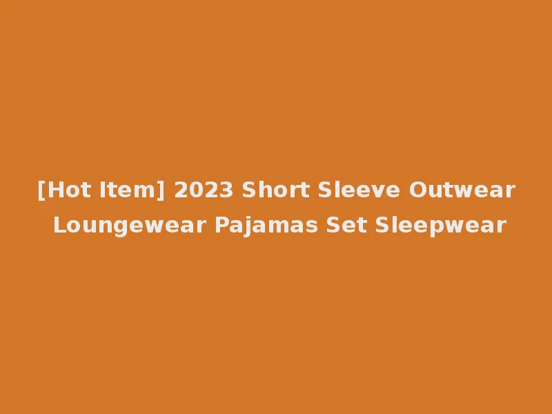 [Hot Item] 2023 Short Sleeve Outwear Loungewear Pajamas Set Sleepwear