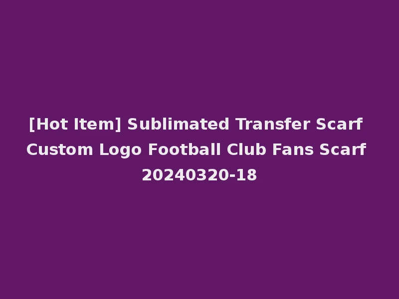 [Hot Item] Sublimated Transfer Scarf Custom Logo Football Club Fans Scarf 20240320-18