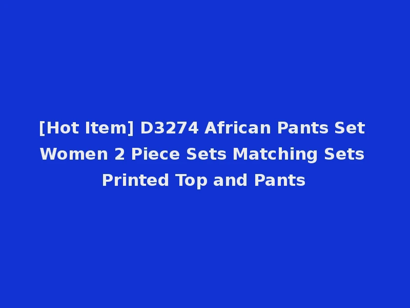 [Hot Item] D3274 African Pants Set Women 2 Piece Sets Matching Sets Printed Top and Pants