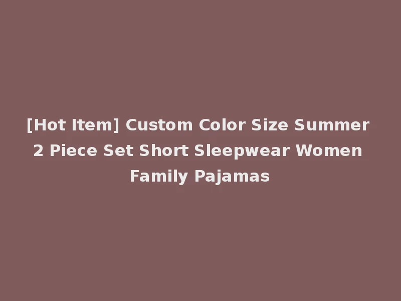 [Hot Item] Custom Color Size Summer 2 Piece Set Short Sleepwear Women Family Pajamas