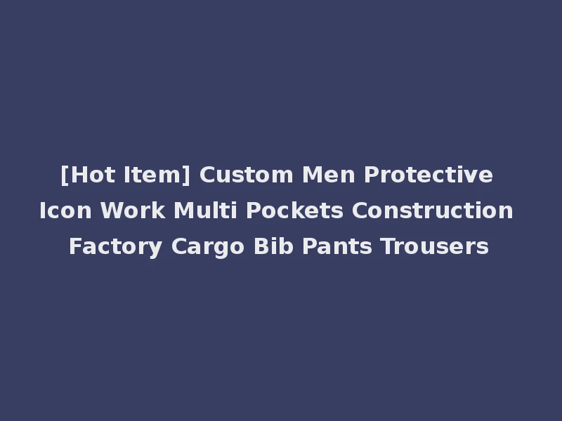 [Hot Item] Custom Men Protective Icon Work Multi Pockets Construction Factory Cargo Bib Pants Trousers