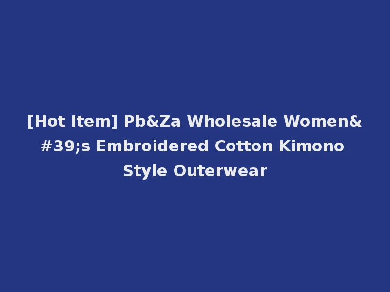 [Hot Item] Pb&Za Wholesale Women's Embroidered Cotton Kimono Style Outerwear