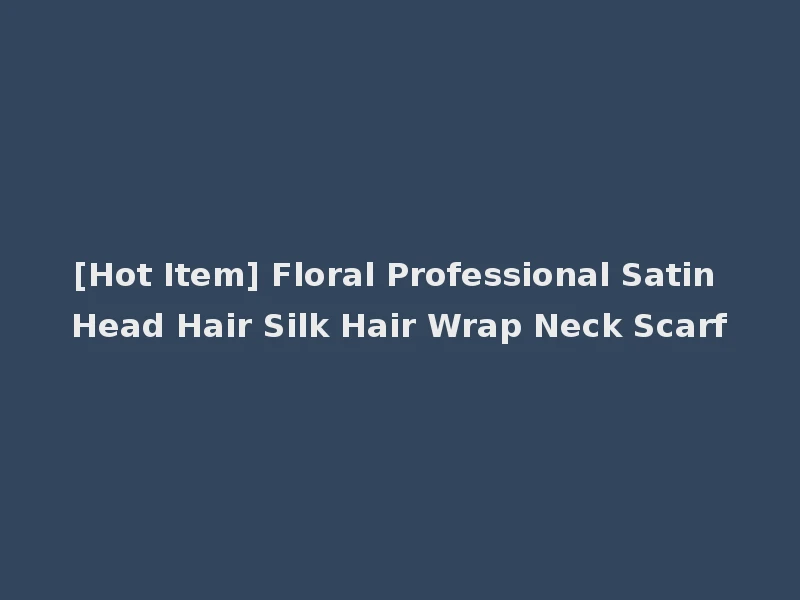 [Hot Item] Floral Professional Satin Head Hair Silk Hair Wrap Neck Scarf
