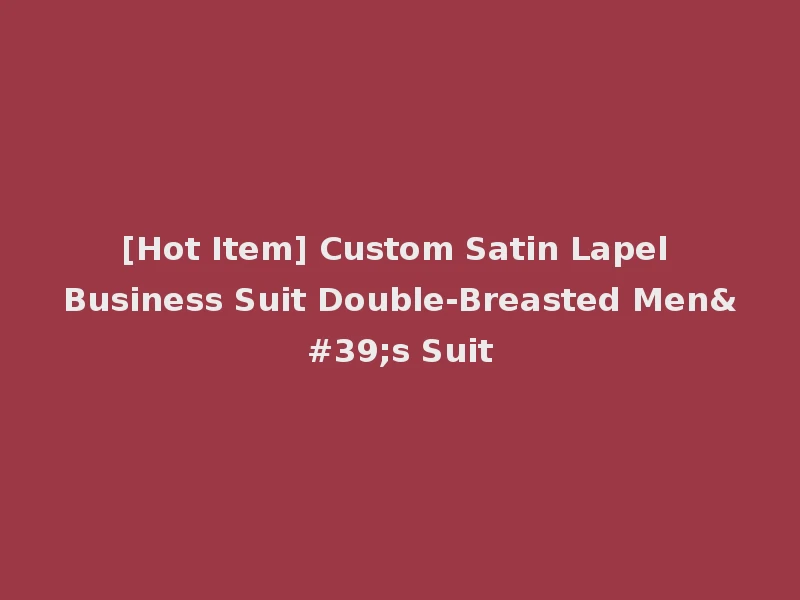 [Hot Item] Custom Satin Lapel Business Suit Double-Breasted Men's Suit