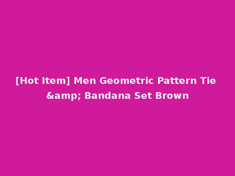 [Hot Item] Men Geometric Pattern Tie & Bandana Set Brown