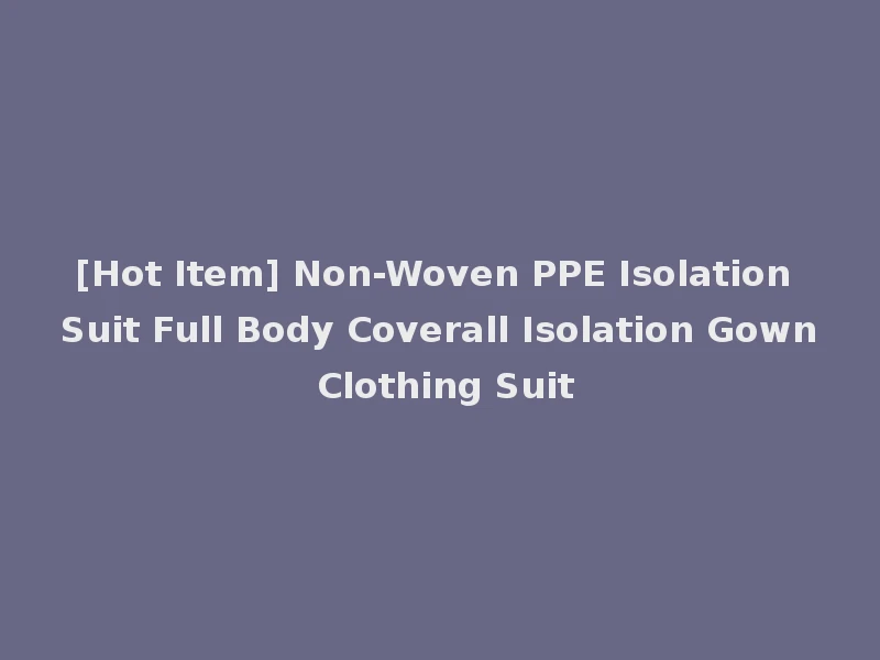 [Hot Item] Non-Woven PPE Isolation Suit Full Body Coverall Isolation Gown Clothing Suit