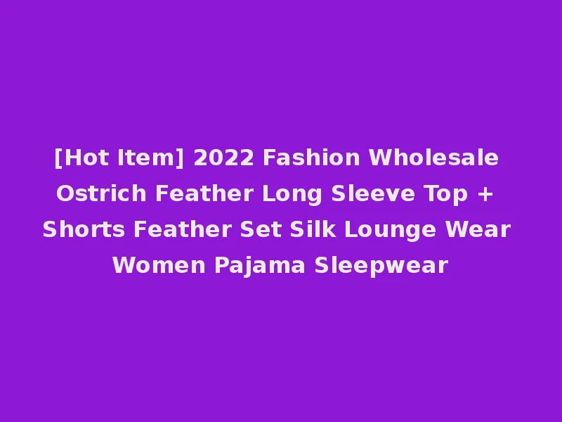 [Hot Item] 2022 Fashion Wholesale Ostrich Feather Long Sleeve Top + Shorts Feather Set Silk Lounge Wear Women Pajama Sleepwear