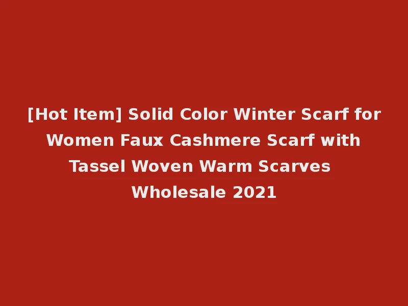 [Hot Item] Solid Color Winter Scarf for Women Faux Cashmere Scarf with Tassel Woven Warm Scarves Wholesale 2021