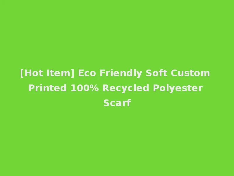[Hot Item] Eco Friendly Soft Custom Printed 100% Recycled Polyester Scarf