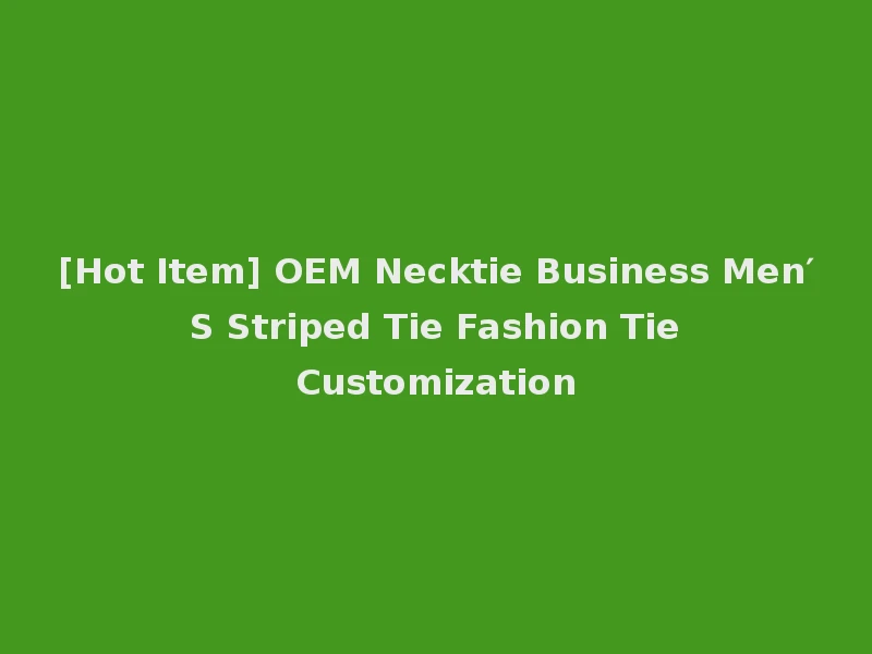 [Hot Item] OEM Necktie Business Men′ S Striped Tie Fashion Tie Customization