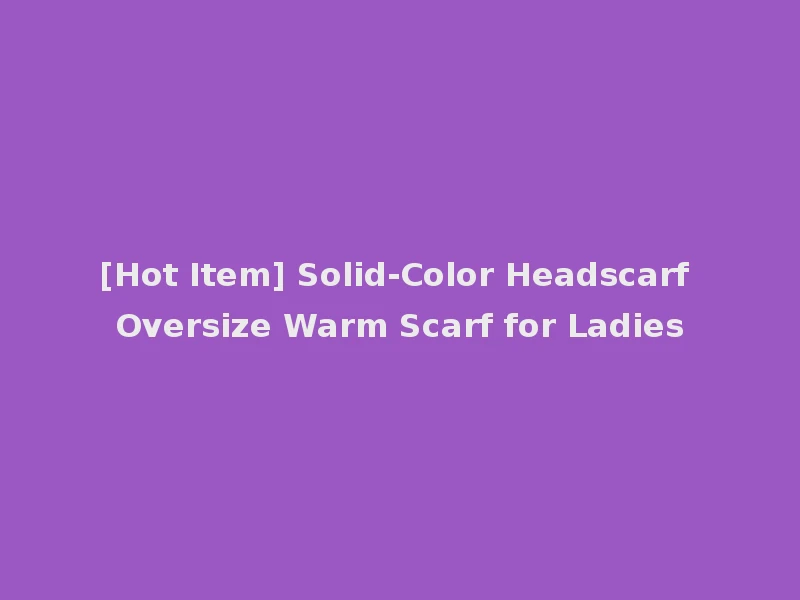 [Hot Item] Solid-Color Headscarf Oversize Warm Scarf for Ladies
