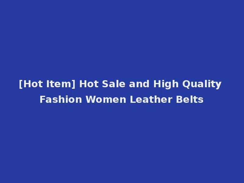 [Hot Item] Hot Sale and High Quality Fashion Women Leather Belts