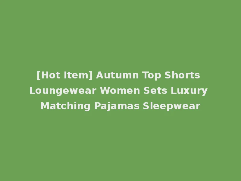 [Hot Item] Autumn Top Shorts Loungewear Women Sets Luxury Matching Pajamas Sleepwear