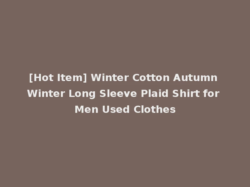 [Hot Item] Winter Cotton Autumn Winter Long Sleeve Plaid Shirt for Men Used Clothes
