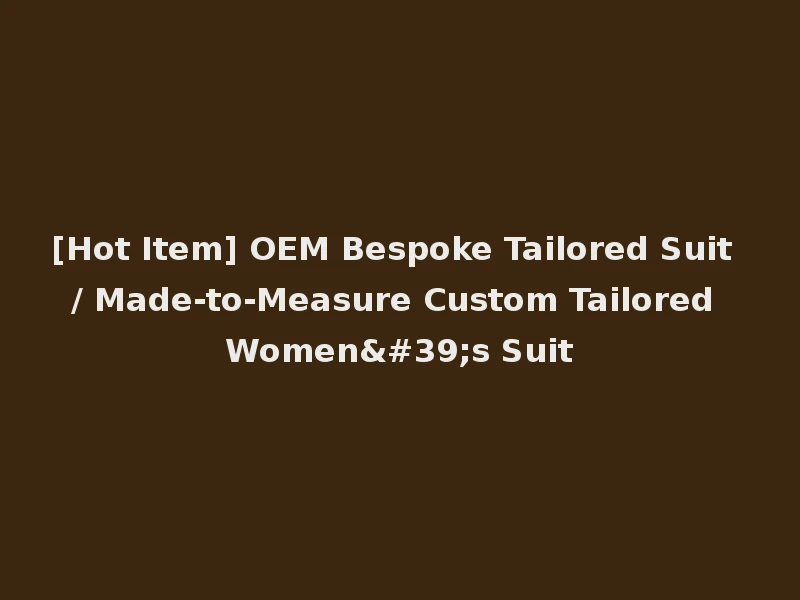 [Hot Item] OEM Bespoke Tailored Suit / Made-to-Measure Custom Tailored Women's Suit