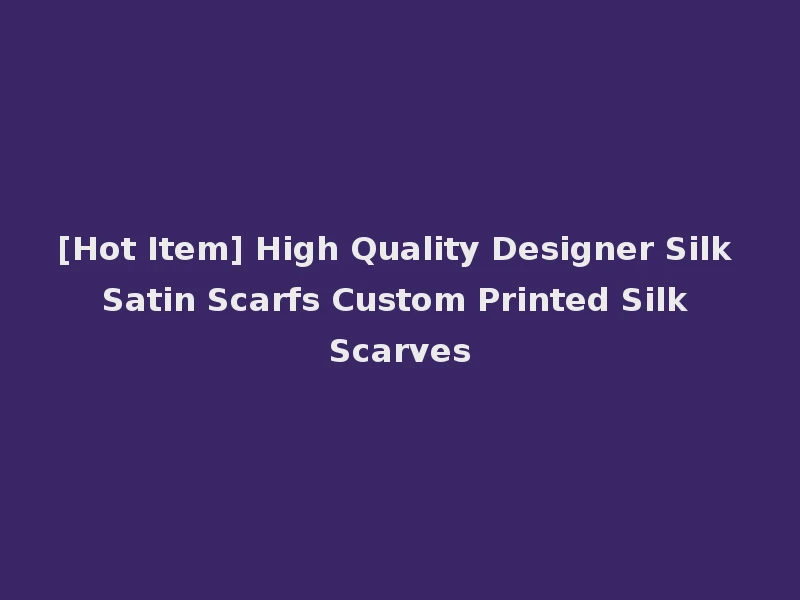 [Hot Item] High Quality Designer Silk Satin Scarfs Custom Printed Silk Scarves