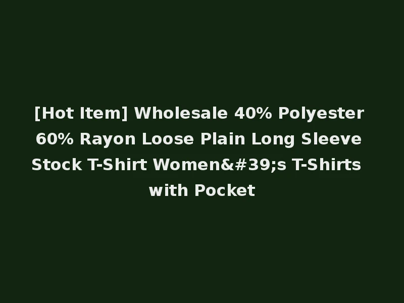 [Hot Item] Wholesale 40% Polyester 60% Rayon Loose Plain Long Sleeve Stock T-Shirt Women's T-Shirts with Pocket
