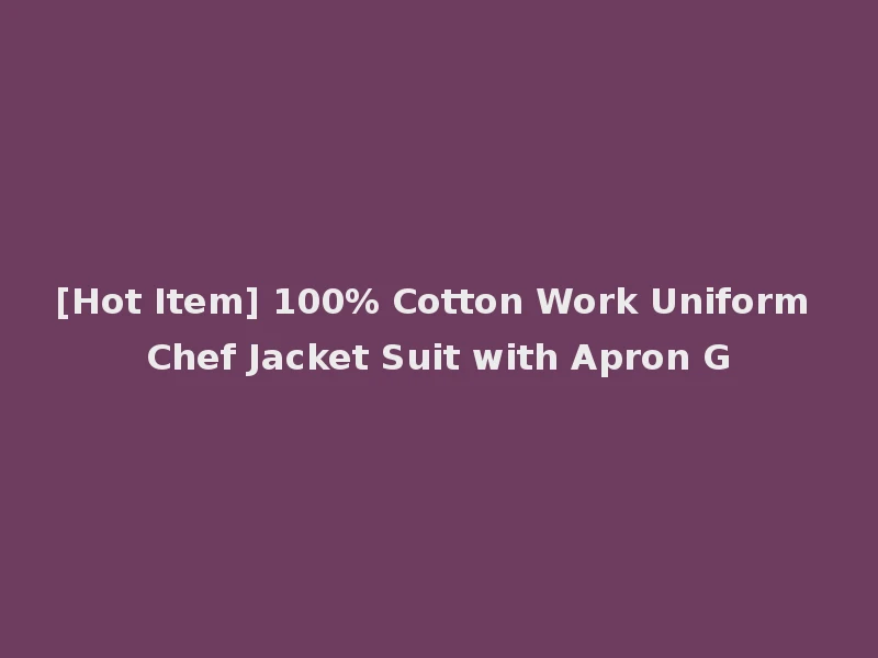 [Hot Item] 100% Cotton Work Uniform Chef Jacket Suit with Apron G