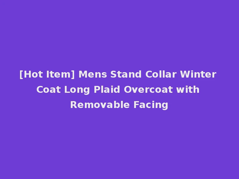 [Hot Item] Mens Stand Collar Winter Coat Long Plaid Overcoat with Removable Facing