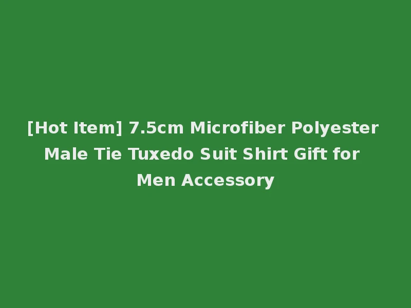 [Hot Item] 7.5cm Microfiber Polyester Male Tie Tuxedo Suit Shirt Gift for Men Accessory