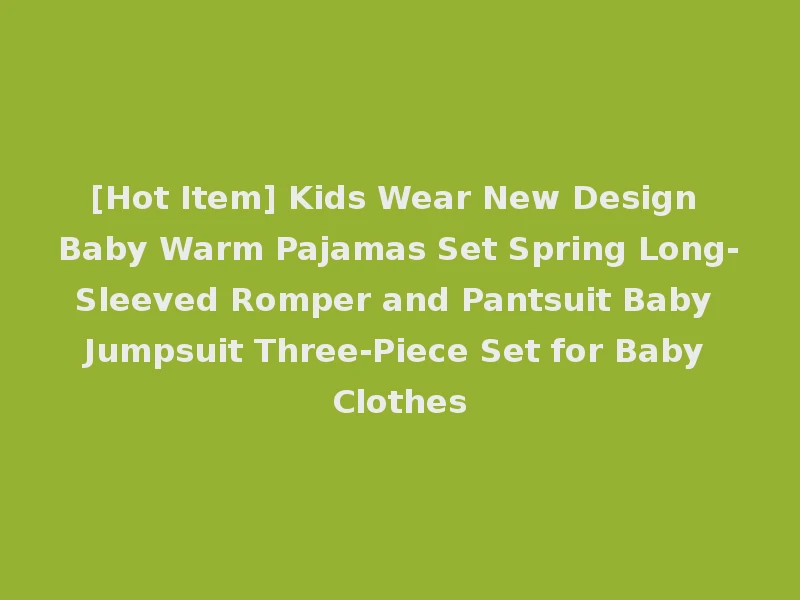 [Hot Item] Kids Wear New Design Baby Warm Pajamas Set Spring Long-Sleeved Romper and Pantsuit Baby Jumpsuit Three-Piece Set for Baby Clothes
