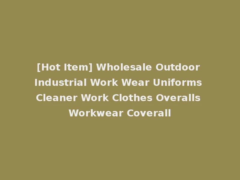 [Hot Item] Wholesale Outdoor Industrial Work Wear Uniforms Cleaner Work Clothes Overalls Workwear Coverall