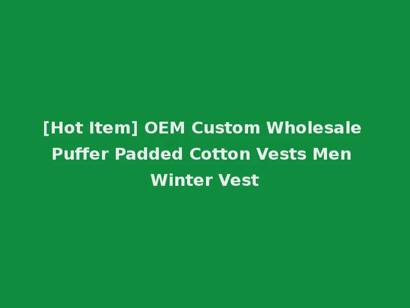 [Hot Item] OEM Custom Wholesale Puffer Padded Cotton Vests Men Winter Vest
