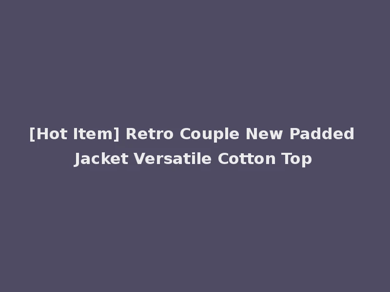 [Hot Item] Retro Couple New Padded Jacket Versatile Cotton Top