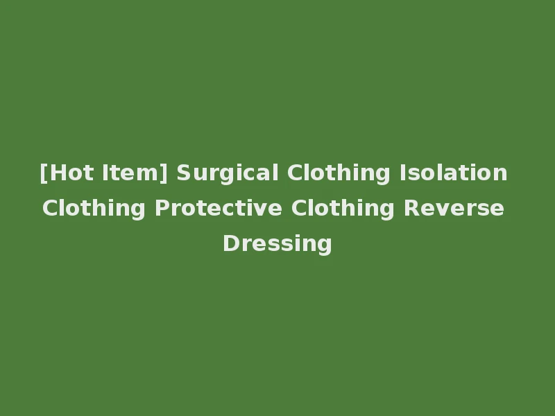 [Hot Item] Surgical Clothing Isolation Clothing Protective Clothing Reverse Dressing
