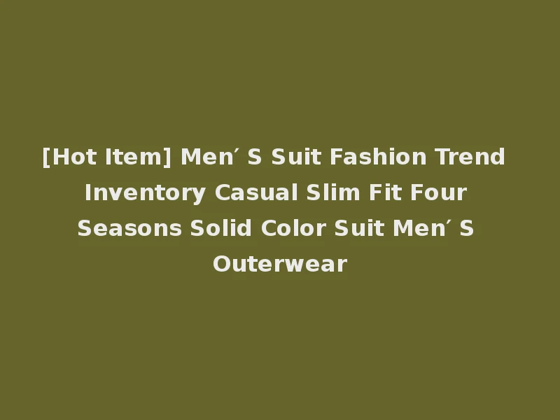[Hot Item] Men′ S Suit Fashion Trend Inventory Casual Slim Fit Four Seasons Solid Color Suit Men′ S Outerwear