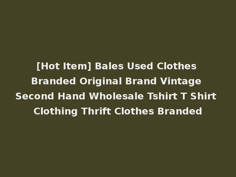 [Hot Item] Bales Used Clothes Branded Original Brand Vintage Second Hand Wholesale Tshirt T Shirt Clothing Thrift Clothes Branded