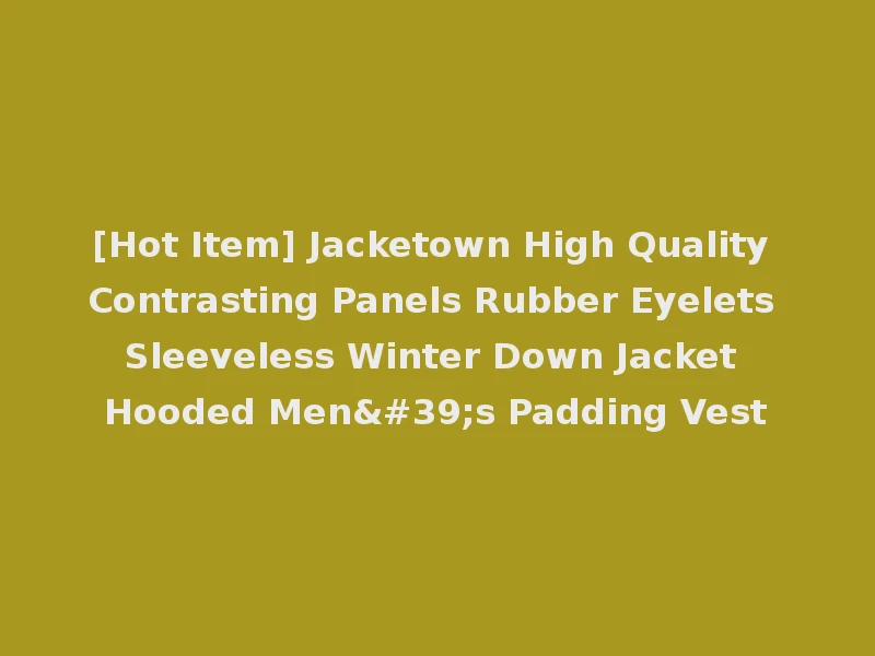 [Hot Item] Jacketown High Quality Contrasting Panels Rubber Eyelets Sleeveless Winter Down Jacket Hooded Men's Padding Vest