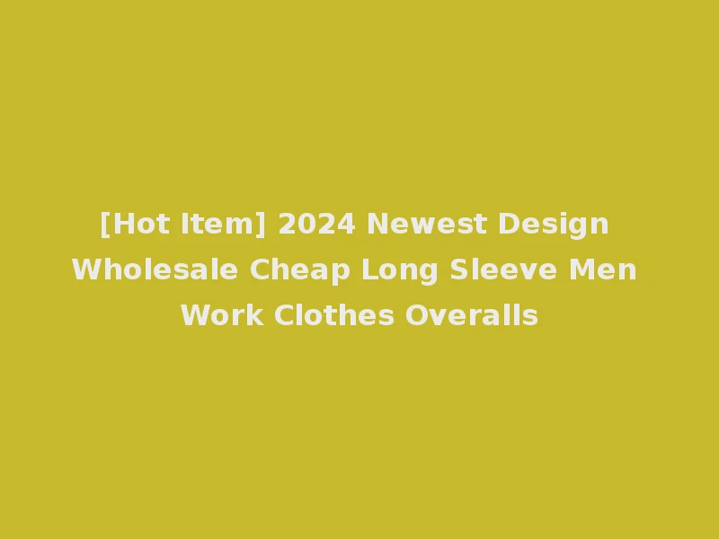 [Hot Item] 2024 Newest Design Wholesale Cheap Long Sleeve Men Work Clothes Overalls