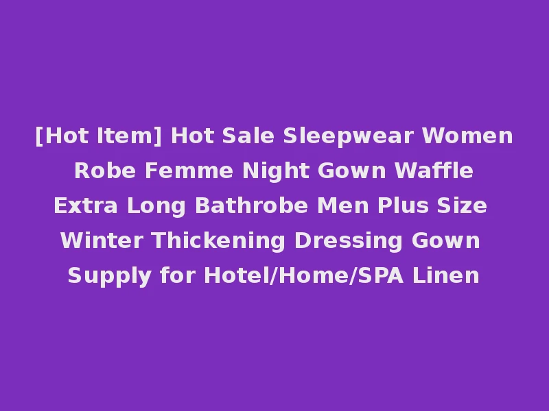 [Hot Item] Hot Sale Sleepwear Women Robe Femme Night Gown Waffle Extra Long Bathrobe Men Plus Size Winter Thickening Dressing Gown Supply for Hotel/Home/SPA Linen