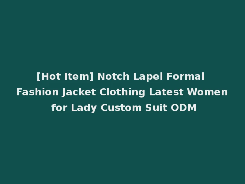 [Hot Item] Notch Lapel Formal Fashion Jacket Clothing Latest Women for Lady Custom Suit ODM