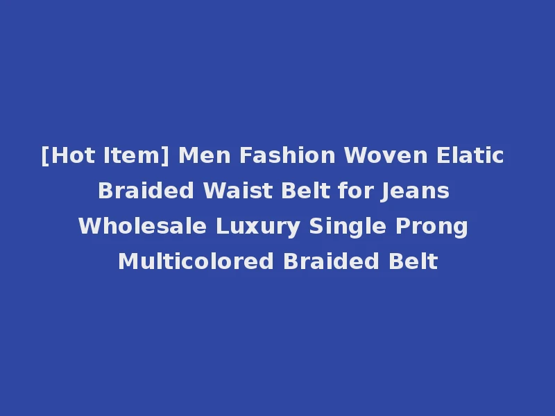 [Hot Item] Men Fashion Woven Elatic Braided Waist Belt for Jeans Wholesale Luxury Single Prong Multicolored Braided Belt