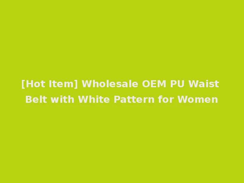 [Hot Item] Wholesale OEM PU Waist Belt with White Pattern for Women