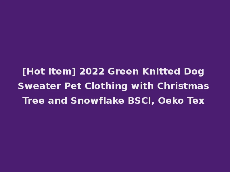 [Hot Item] 2022 Green Knitted Dog Sweater Pet Clothing with Christmas Tree and Snowflake BSCI, Oeko Tex