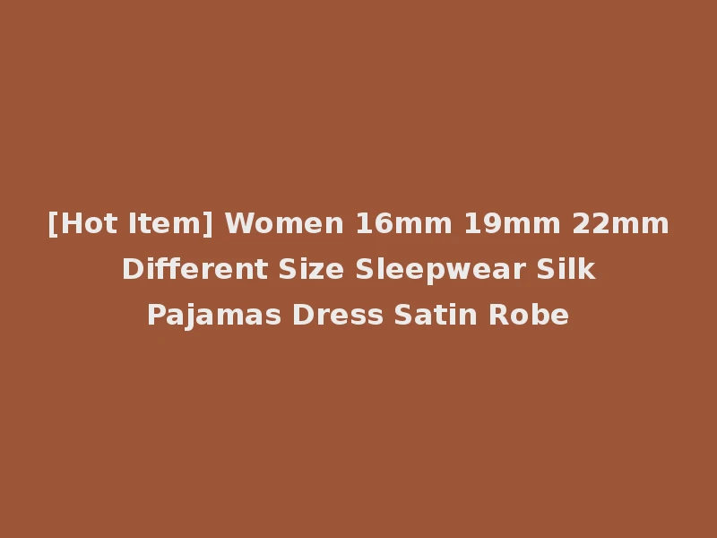 [Hot Item] Women 16mm 19mm 22mm Different Size Sleepwear Silk Pajamas Dress Satin Robe