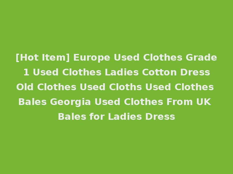 [Hot Item] Europe Used Clothes Grade 1 Used Clothes Ladies Cotton Dress Old Clothes Used Cloths Used Clothes Bales Georgia Used Clothes From UK Bales for Ladies Dress